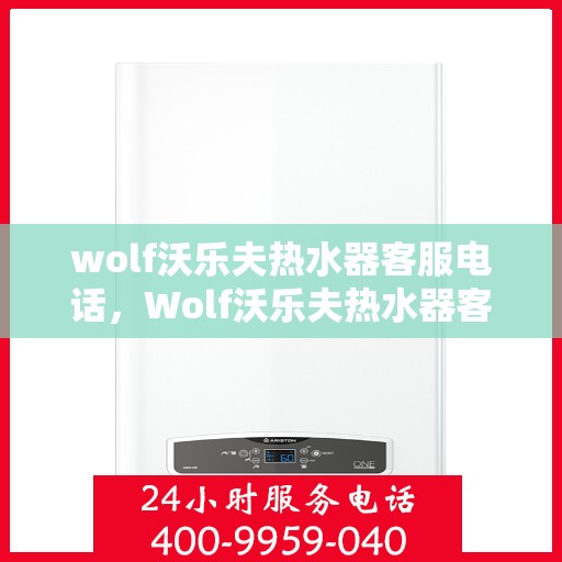 wolf沃乐夫热水器客服电话，Wolf沃乐夫热水器客服热线及售后支持服务解析