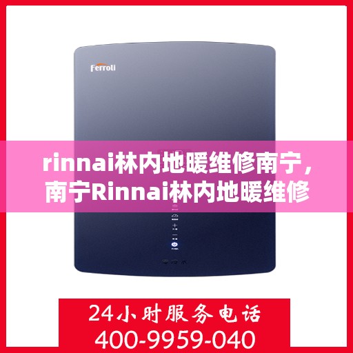 rinnai林内地暖维修南宁，南宁Rinnai林内地暖维修专业服务