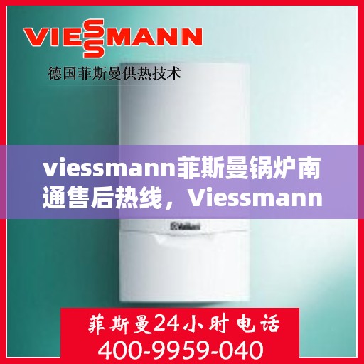 viessmann菲斯曼锅炉南通售后热线，Viessmann菲斯曼锅炉南通售后服务热线全解析
