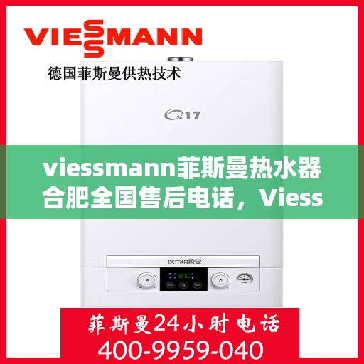 viessmann菲斯曼热水器合肥全国售后电话，Viessmann菲斯曼热水器合肥售后全国服务热线及维修指南