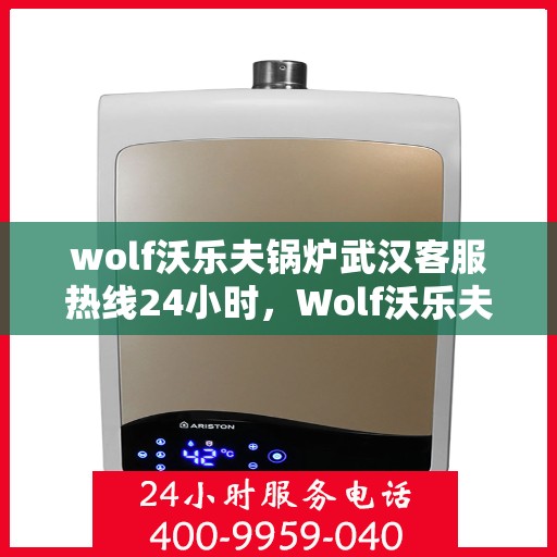 wolf沃乐夫锅炉武汉客服热线24小时，Wolf沃乐夫锅炉武汉全天候客服热线，贴心服务不打烊