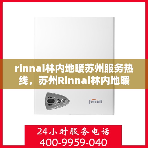 rinnai林内地暖苏州服务热线，苏州Rinnai林内地暖服务热线，专业解决您的地暖需求