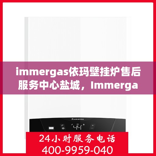 immergas依玛壁挂炉售后服务中心盐城，Immergas依玛壁挂炉盐城售后服务中心，专业维修，贴心服务