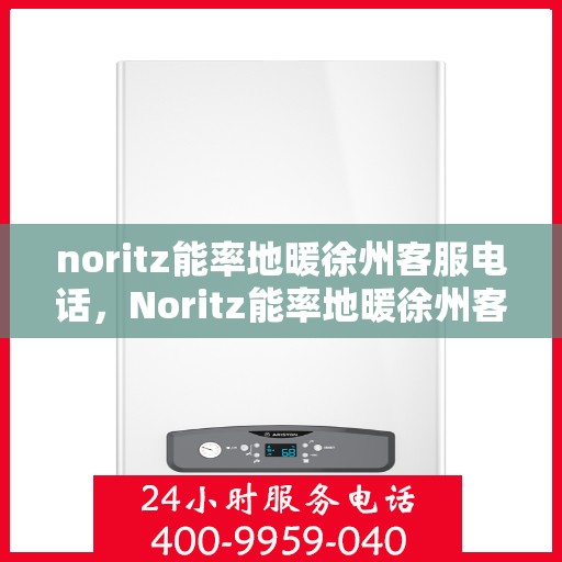 noritz能率地暖徐州客服电话，Noritz能率地暖徐州客服热线及联系方式