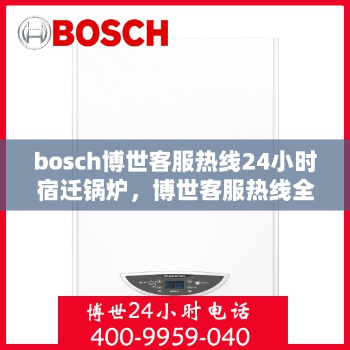 bosch博世客服热线24小时宿迁锅炉，博世客服热线全天候服务宿迁锅炉问题解答