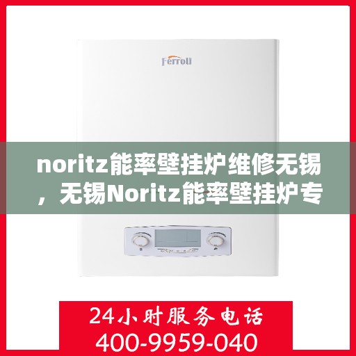 noritz能率壁挂炉维修无锡，无锡Noritz能率壁挂炉专业维修服务