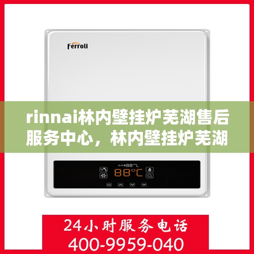 rinnai林内壁挂炉芜湖售后服务中心，林内壁挂炉芜湖售后服务中心，专业服务，温暖您的生活