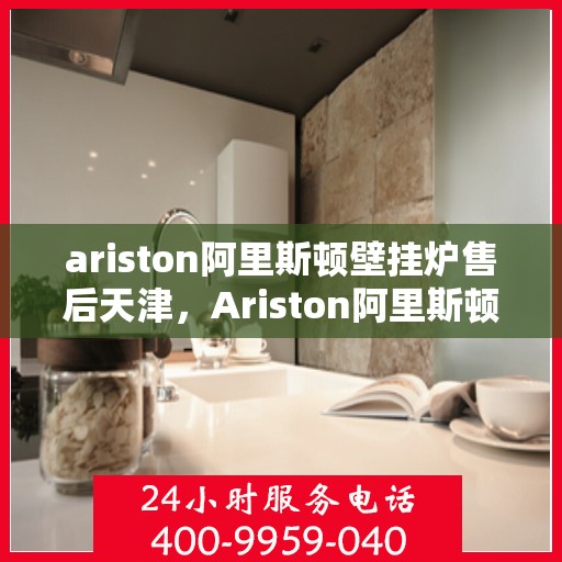 ariston阿里斯顿壁挂炉售后天津，Ariston阿里斯顿壁挂炉天津专业售后服务