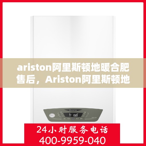 ariston阿里斯顿地暖合肥售后，Ariston阿里斯顿地暖，专业售后服务，温暖您的合肥冬日