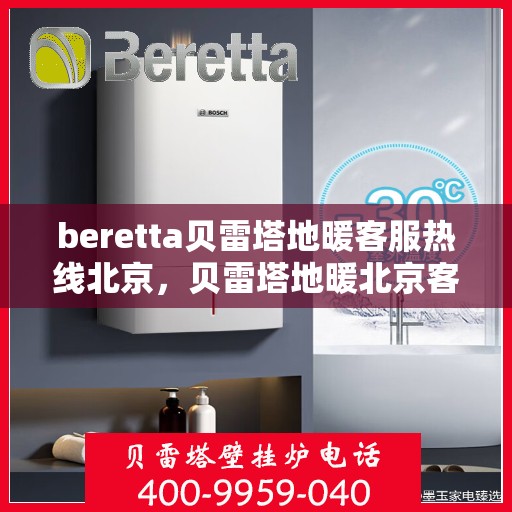 beretta贝雷塔地暖客服热线北京，贝雷塔地暖北京客服热线——专业解答，温暖您的生活