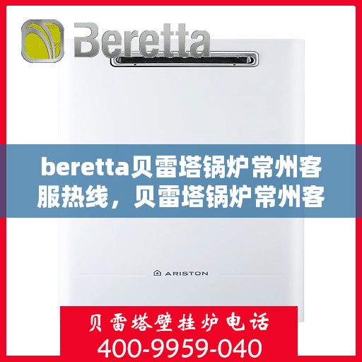 beretta贝雷塔锅炉常州客服热线，贝雷塔锅炉常州客服热线，专业支持与解决方案一站式服务