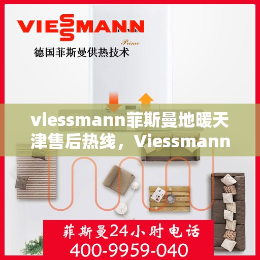 viessmann菲斯曼地暖天津售后热线，Viessmann菲斯曼地暖天津售后热线全解析，专业服务一键触达