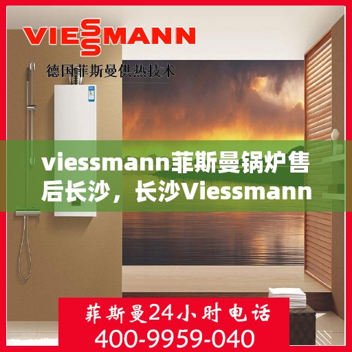 viessmann菲斯曼锅炉售后长沙，长沙Viessmann菲斯曼锅炉专业售后服务