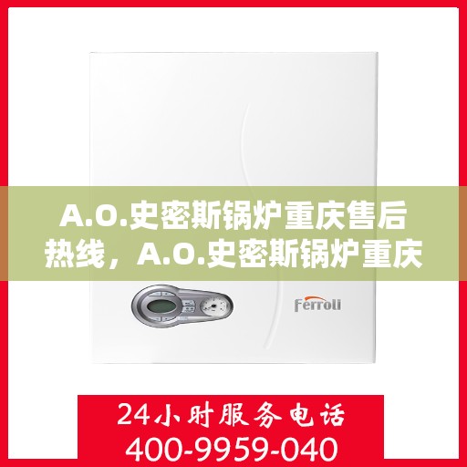 A.O.史密斯锅炉重庆售后热线，A.O.史密斯锅炉重庆售后服务中心热线电话公布