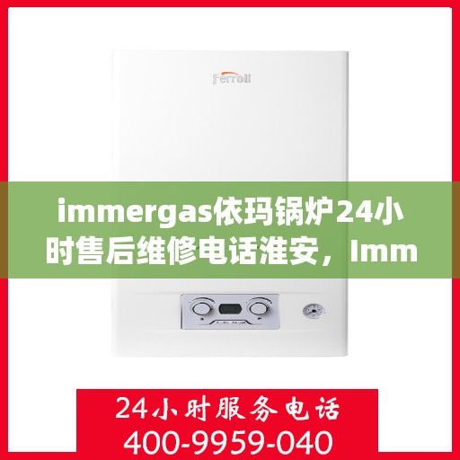 immergas依玛锅炉24小时售后维修电话淮安，Immergas依玛锅炉淮安售后维修热线全天候服务，专业解决锅炉问题