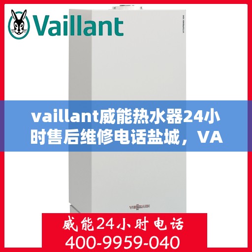 vaillant威能热水器24小时售后维修电话盐城，VAILLANT威能热水器盐城售后维修热线全天候服务，专业解决您的热水难题
