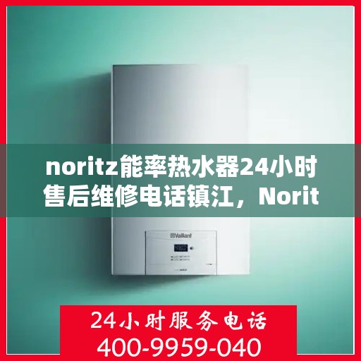 noritz能率热水器24小时售后维修电话镇江，Noritz能率热水器镇江售后维修热线全天候服务，专业解决您的热水器问题！
