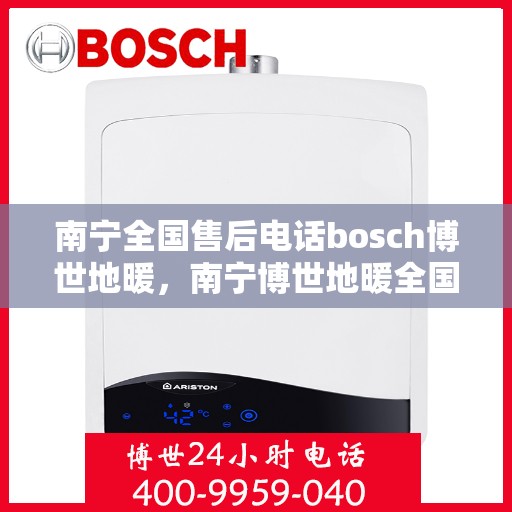南宁全国售后电话bosch博世地暖，南宁博世地暖全国售后电话专业服务
