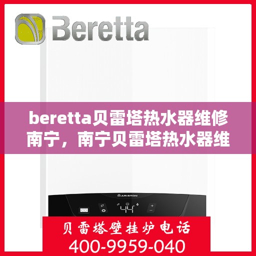beretta贝雷塔热水器维修南宁，南宁贝雷塔热水器维修专业服务