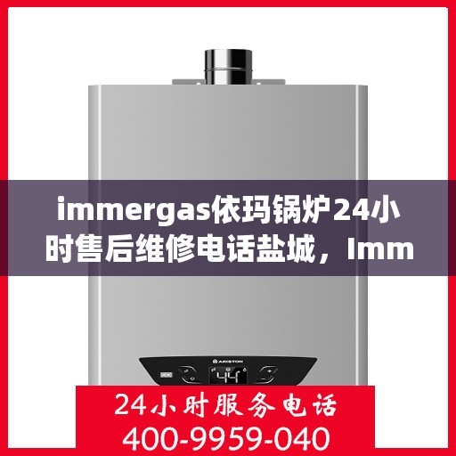 immergas依玛锅炉24小时售后维修电话盐城，Immergas依玛锅炉盐城售后维修热线全天候服务，专业快速解决故障