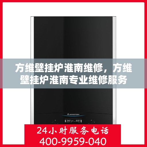 方维壁挂炉淮南维修，方维壁挂炉淮南专业维修服务