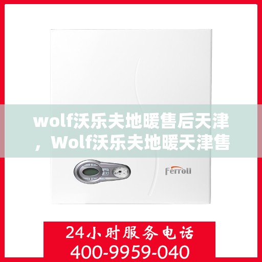wolf沃乐夫地暖售后天津，Wolf沃乐夫地暖天津售后服务中心，专业维修，贴心服务