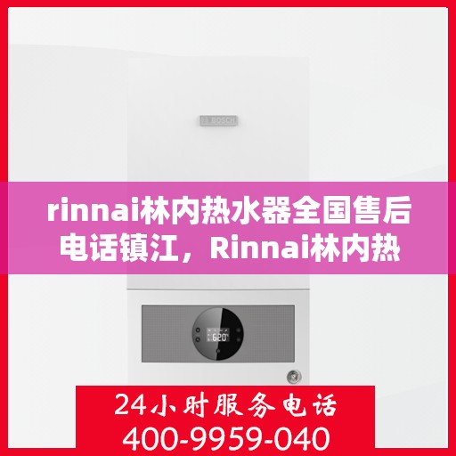 rinnai林内热水器全国售后电话镇江，Rinnai林内热水器镇江售后电话全国服务热线