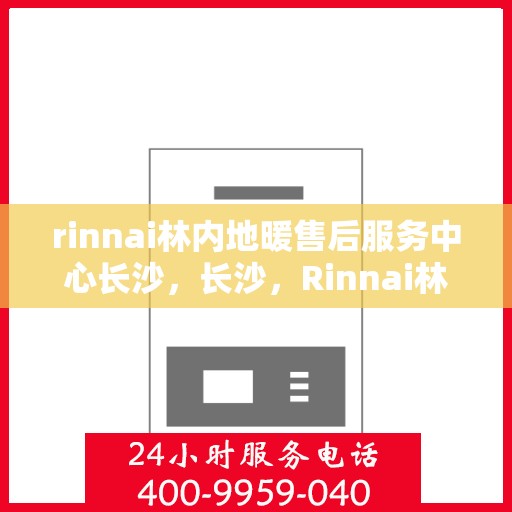 rinnai林内地暖售后服务中心长沙，长沙，Rinnai林内地暖售后服务中心专业支持团队