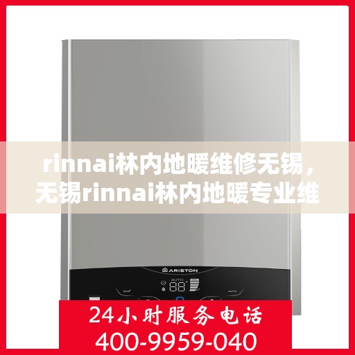rinnai林内地暖维修无锡，无锡rinnai林内地暖专业维修服务
