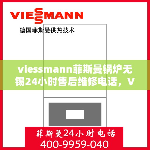 viessmann菲斯曼锅炉无锡24小时售后维修电话，Viessmann菲斯曼锅炉无锡全天候售后维修服务热线