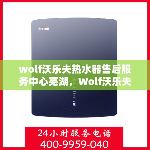 wolf沃乐夫热水器售后服务中心芜湖，Wolf沃乐夫热水器售后服务中心在芜湖的专业服务之旅