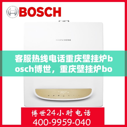 客服热线电话重庆壁挂炉bosch博世，重庆壁挂炉bosch博世，专业客服热线电话，为您提供全方位服务支持