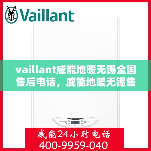 vaillant威能地暖无锡全国售后电话，威能地暖无锡售后电话及全国服务热线详解