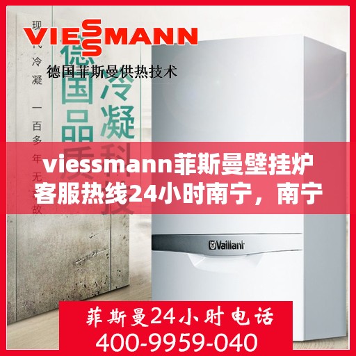 viessmann菲斯曼壁挂炉客服热线24小时南宁，南宁viessmann菲斯曼壁挂炉全天候客服热线，专业解答您的每一个疑问