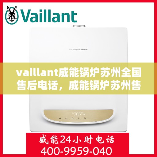 vaillant威能锅炉苏州全国售后电话，威能锅炉苏州售后服务中心电话号码公布