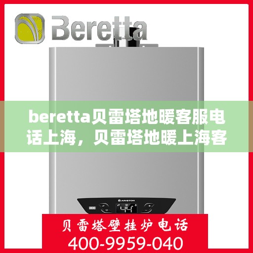 beretta贝雷塔地暖客服电话上海，贝雷塔地暖上海客服热线及咨询服务指南