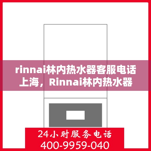rinnai林内热水器客服电话上海，Rinnai林内热水器上海客服热线