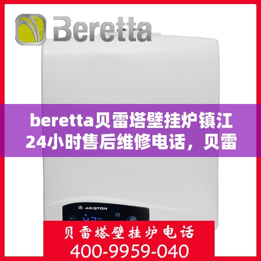 beretta贝雷塔壁挂炉镇江24小时售后维修电话，贝雷塔壁挂炉镇江售后维修热线全天候服务，专业保障您的温暖生活