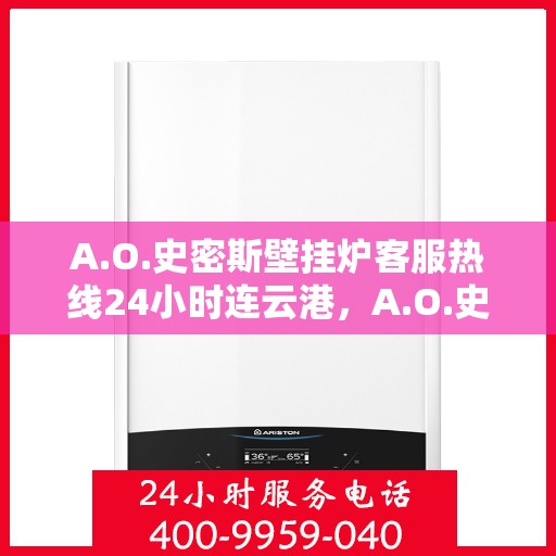 A.O.史密斯壁挂炉客服热线24小时连云港，A.O.史密斯壁挂炉连云港全天候客服热线，贴心服务不打烊