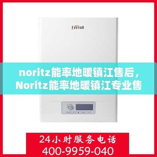 noritz能率地暖镇江售后，Noritz能率地暖镇江专业售后服务解析