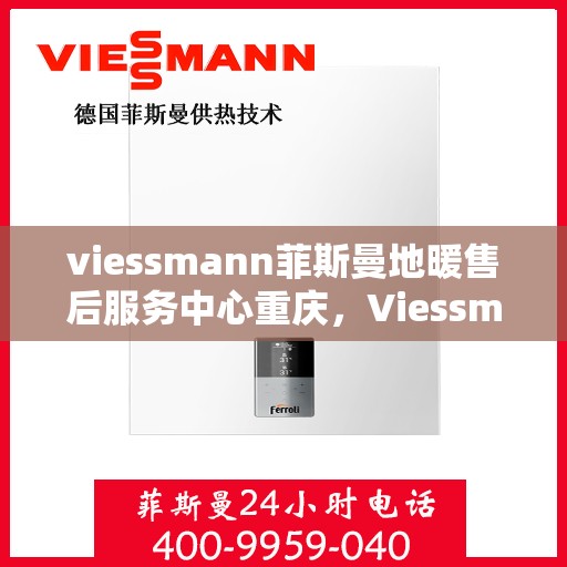 viessmann菲斯曼地暖售后服务中心重庆，Viessmann菲斯曼地暖重庆售后服务中心，专业维护，温暖您的生活