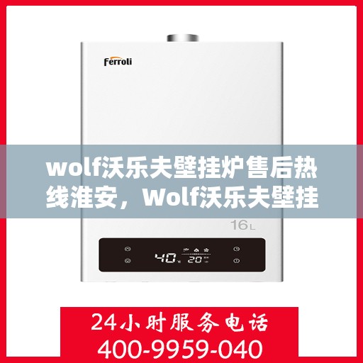 wolf沃乐夫壁挂炉售后热线淮安，Wolf沃乐夫壁挂炉淮安售后热线及服务指南