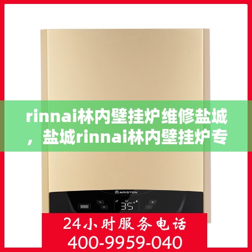 rinnai林内壁挂炉维修盐城，盐城rinnai林内壁挂炉专业维修服务