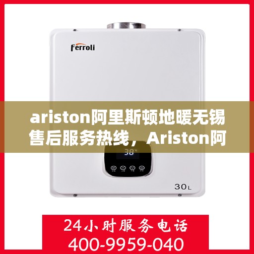 ariston阿里斯顿地暖无锡售后服务热线，Ariston阿里斯顿地暖无锡售后服务热线，专业解决您的地暖问题