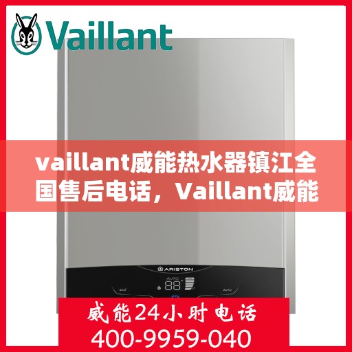 vaillant威能热水器镇江全国售后电话，Vaillant威能热水器镇江售后服务热线及全国售后电话全解析