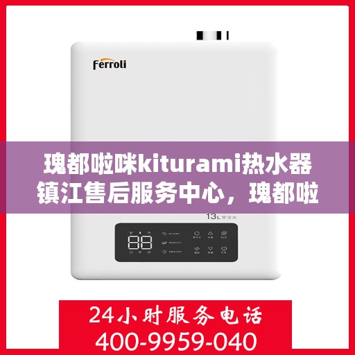 瑰都啦咪kiturami热水器镇江售后服务中心，瑰都啦咪kiturami热水器镇江售后服务中心，专业维修与贴心服务