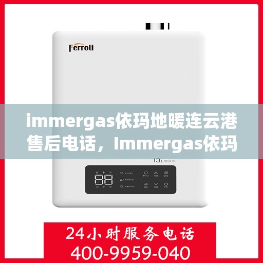immergas依玛地暖连云港售后电话，Immergas依玛地暖连云港售后服务热线及电话全攻略