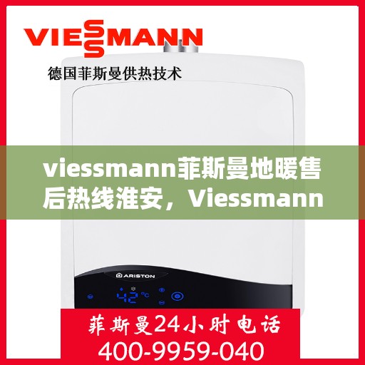 viessmann菲斯曼地暖售后热线淮安，Viessmann菲斯曼地暖淮安售后热线及服务一览