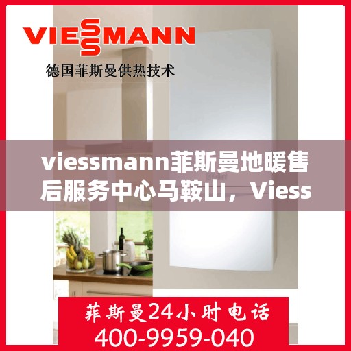 viessmann菲斯曼地暖售后服务中心马鞍山，Viessmann菲斯曼地暖售后服务中心马鞍山，专业维修与贴心服务