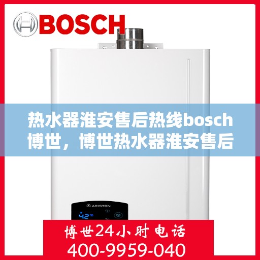 热水器淮安售后热线bosch博世，博世热水器淮安售后热线专业服务，贴心保障